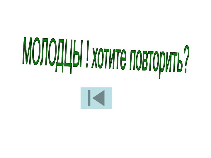 МОЛОДЦЫ ! хотите повторить?