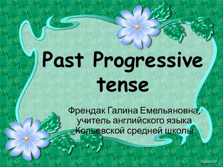 Past Progressive tenseФрендак Галина Емельяновна, учитель английского языка Копьевской средней школы