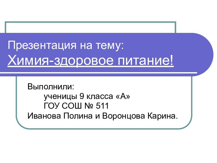 Презентация на тему: Химия-здоровое питание!Выполнили:    ученицы 9 класса «А»