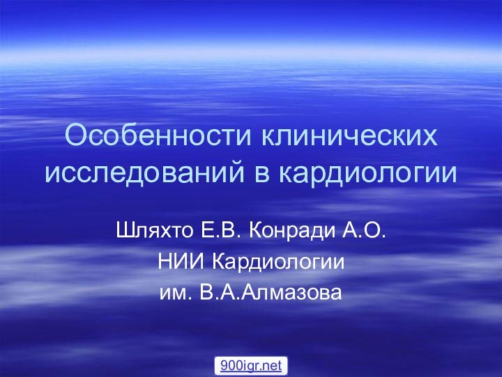 Особенности клинических исследований в кардиологииШляхто Е.В. Конради А.О. НИИ Кардиологии им. В.А.Алмазова