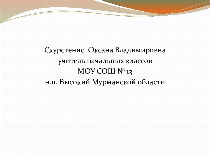 Скурстенис Оксана Владимировнаучитель начальных классовМОУ СОШ № 13н.п. Высокий Мурманской области