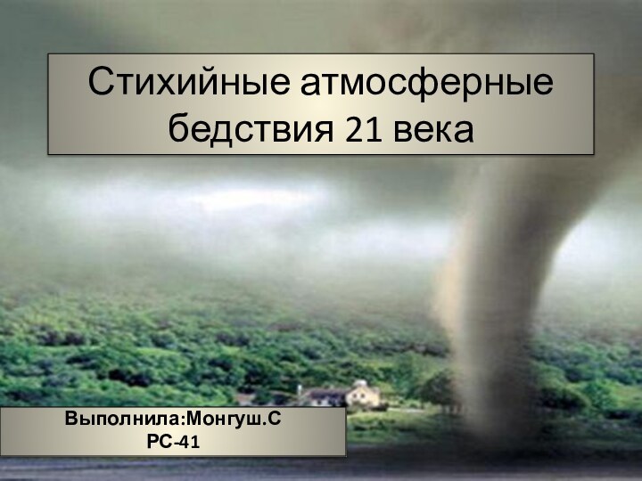 Стихийные атмосферные бедствия 21 векаВыполнила:Монгуш.СРС-41