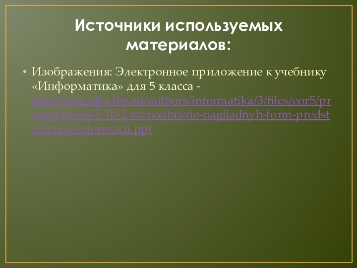 Источники используемых материалов:Изображения: Электронное приложение к учебнику «Информатика» для 5 класса - http://metodist.lbz.ru/authors/informatika/3/files/eor5/presentations/5-10-2-raznoobrazie-nagljadnyh-form-predstavlenija-informacii.ppt