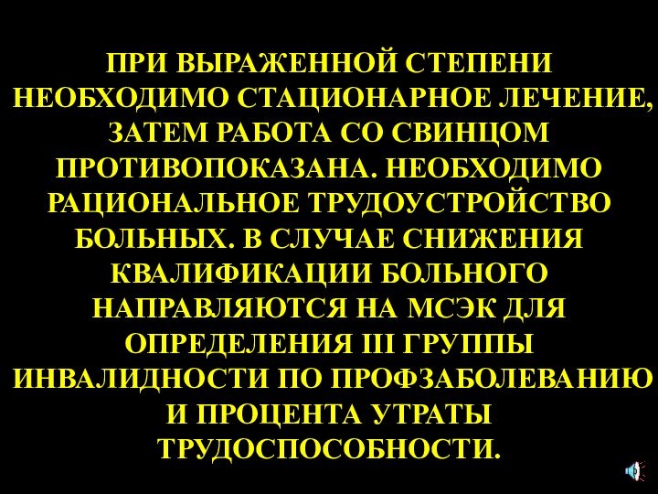 ПРИ ВЫРАЖЕННОЙ СТЕПЕНИ НЕОБХОДИМО СТАЦИОНАРНОЕ ЛЕЧЕНИЕ, ЗАТЕМ РАБОТА СО СВИНЦОМ ПРОТИВОПОКАЗАНА. НЕОБХОДИМО