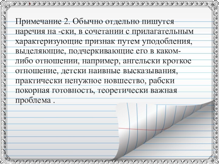 Примечание 2. Обычно отдельно пишутся наречия на -ски, в сочетании с прилагательным