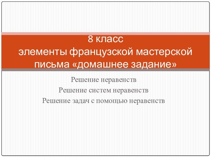 Решение неравенствРешение систем неравенствРешение задач с помощью неравенств8 класс элементы французской мастерской письма «домашнее задание»