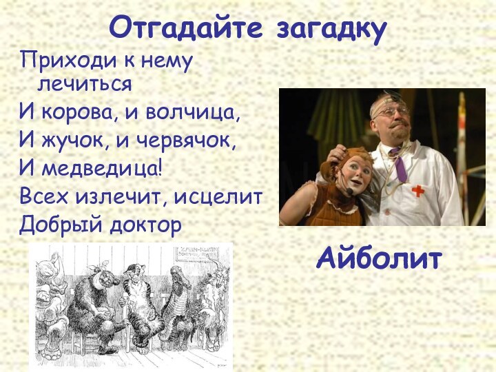 Отгадайте загадкуПриходи к нему лечитьсяИ корова, и волчица,И жучок, и червячок,И медведица!Всех излечит, исцелитДобрый докторАйболит