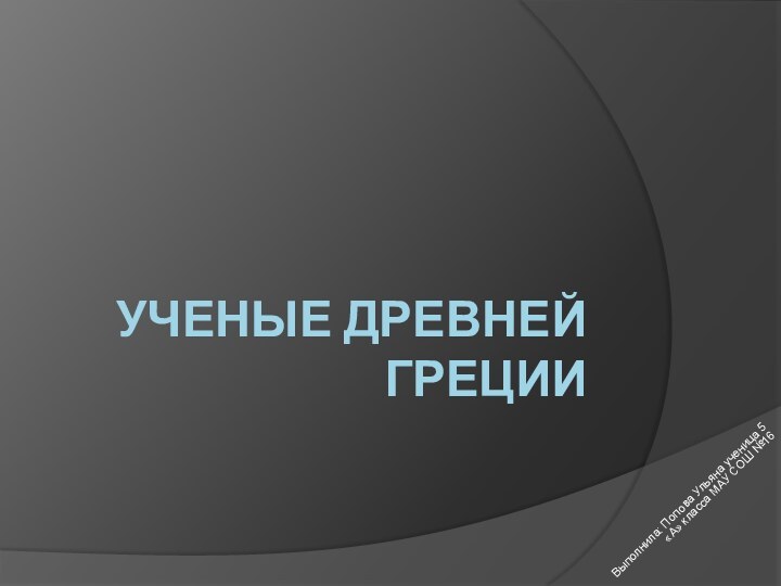 Ученые древней ГрецииВыполнила: Попова Ульяна ученица 5 «А» класса МАУ СОШ №16