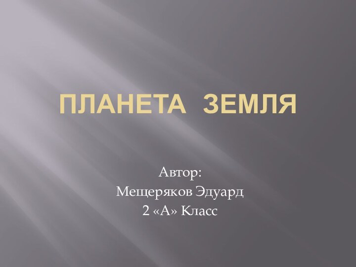 Планета ЗемляАвтор:Мещеряков Эдуард2 «А» Класс