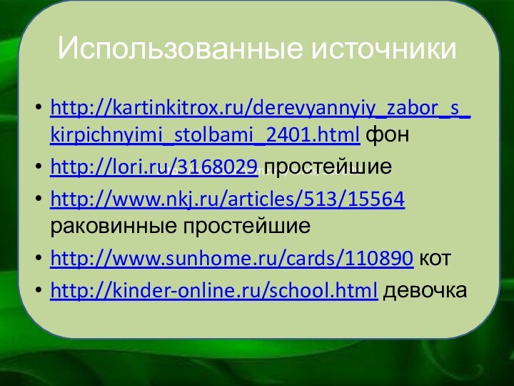 http://www.sunhome.ru/cards/110890Использованные источникиhttp://kartinkitrox.ru/derevyannyiy_zabor_s_kirpichnyimi_stolbami_2401.html фонhttp://lori.ru/3168029 простейшиеhttp://www.nkj.ru/articles/513/15564 раковинные простейшиеhttp://www.sunhome.ru/cards/110890 котhttp://kinder-online.ru/school.html девочка