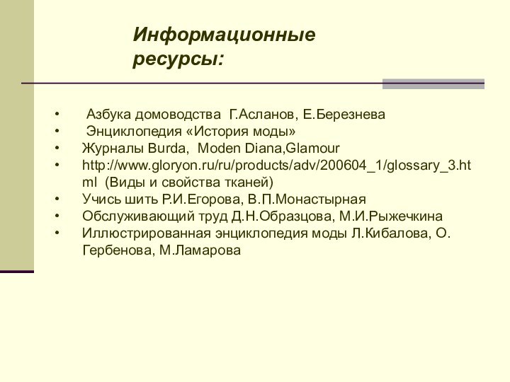 Информационные ресурсы: Азбука домоводства Г.Асланов, Е.Березнева Энциклопедия «История моды»Журналы Burda, Moden Diana,Glamourhttp://www.gloryon.ru/ru/products/adv/200604_1/glossary_3.html  (Виды