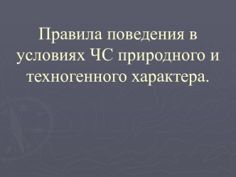 Правила поведения в условиях ЧС природного и техногенного характера.