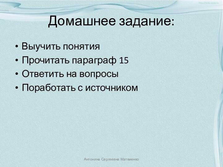 Домашнее задание:Выучить понятияПрочитать параграф 15Ответить на вопросыПоработать с источникомАнтонина Сергеевна Матвиенко