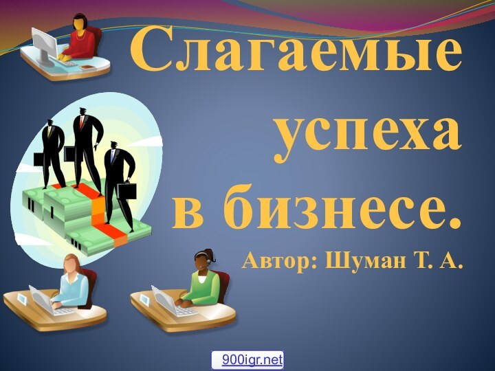 Слагаемые успеха  в бизнесе. Автор: Шуман Т. А.