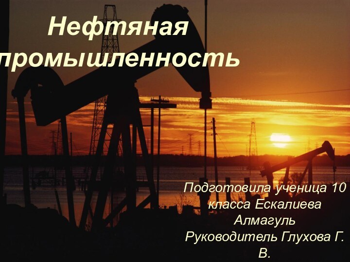 Нефтяная промышленностьПодготовила ученица 10 класса Ескалиева Алмагуль  Руководитель Глухова Г.В.