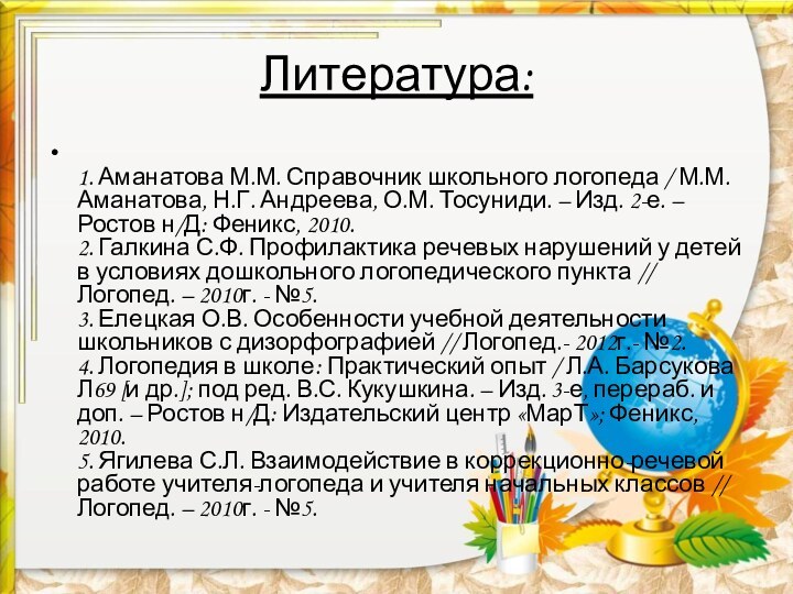 Литература: 1. Аманатова М.М. Справочник школьного логопеда / М.М. Аманатова, Н.Г. Андреева,