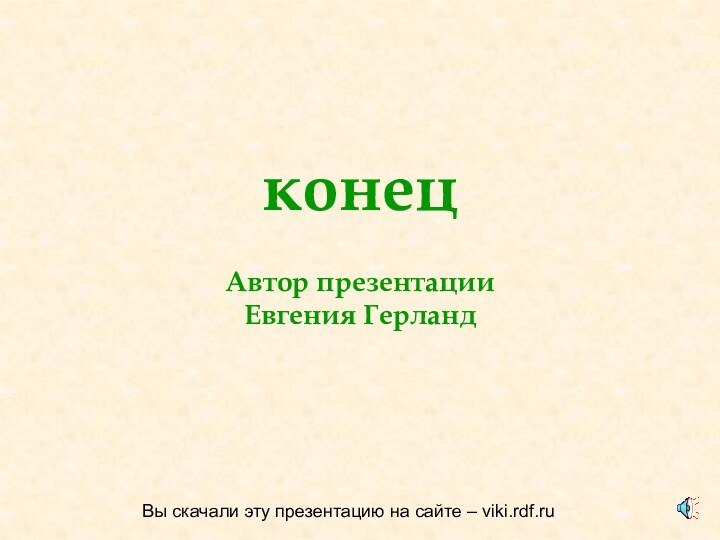 конец  Автор презентации  Евгения Герланд  Вы скачали эту презентацию на сайте – viki.rdf.ru