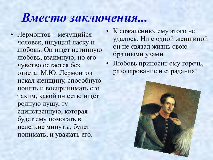 Вместо заключения...Лермонтов – мечущийся человек, ищущий ласку и любовь. Он ищет истинную