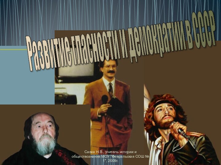 Развитие гласности и демократии в СССР Савка Н.В., учитель истории и обществознания