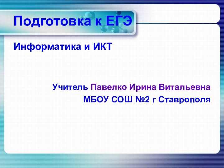 Подготовка к ЕГЭИнформатика и ИКТУчитель Павелко Ирина ВитальевнаМБОУ СОШ №2 г Ставрополя