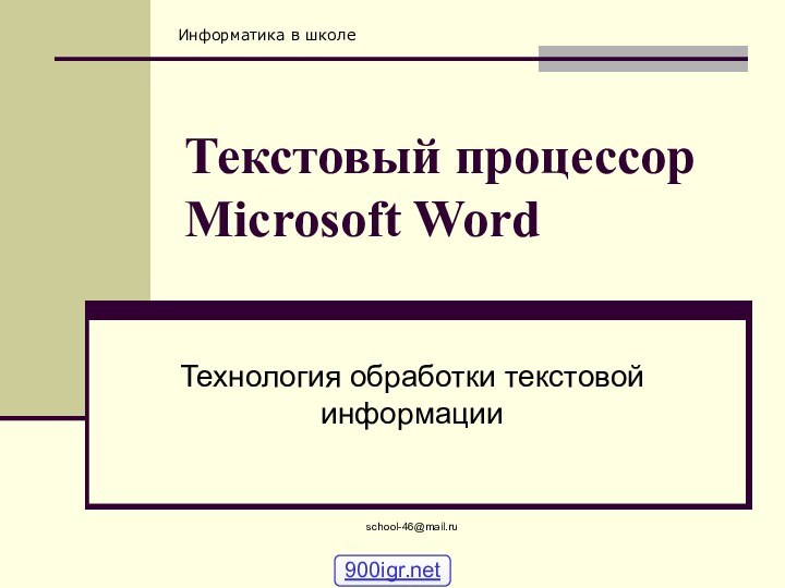 school-46@mail.ruТекстовый процессор Microsoft Word Технология обработки текстовой информации