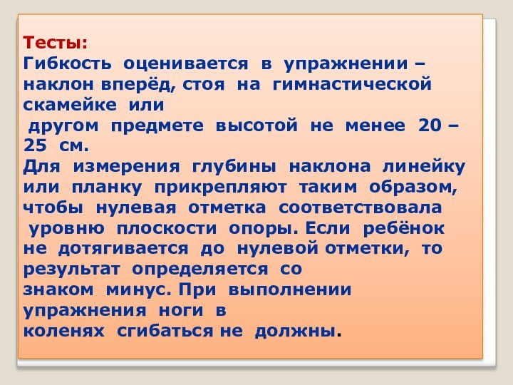 Тесты:Гибкость  оценивается  в  упражнении – наклон вперёд, стоя  на  гимнастической  скамейке  или 