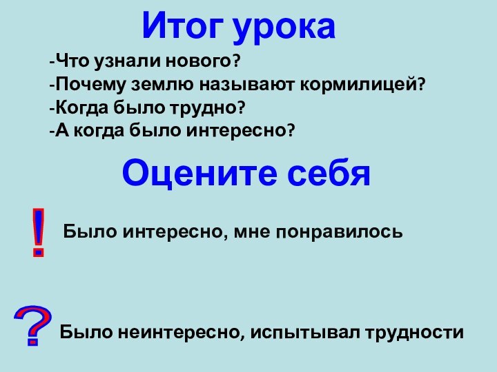 Итог урокаЧто узнали нового?Почему землю называют кормилицей?Когда было трудно?А когда было интересно?