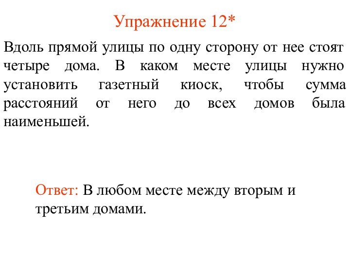 Упражнение 12*Ответ: В любом месте между вторым и третьим домами.Вдоль прямой улицы