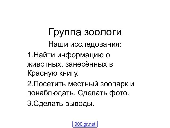 Группа зоологиНаши исследования:1.Найти информацию о животных, занесённых в Красную книгу.2.Посетить местный зоопарк