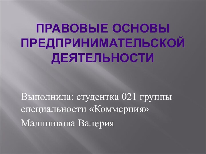 ПРАВОВЫЕ ОСНОВЫ ПРЕДПРИНИМАТЕЛЬСКОЙ ДЕЯТЕЛЬНОСТИВыполнила: студентка 021 группы специальности «Коммерция»Малиникова Валерия