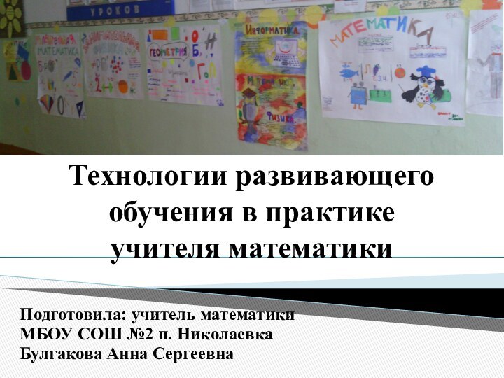 Технологии развивающего обучения в практике учителя математикиПодготовила: учитель математики МБОУ СОШ №2 п. НиколаевкаБулгакова Анна Сергеевна