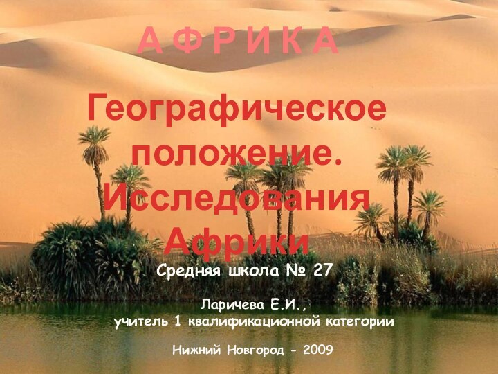 А Ф Р И К АГеографическоеположение.Исследования АфрикиЛаричева Е.И., учитель 1 квалификационной категории