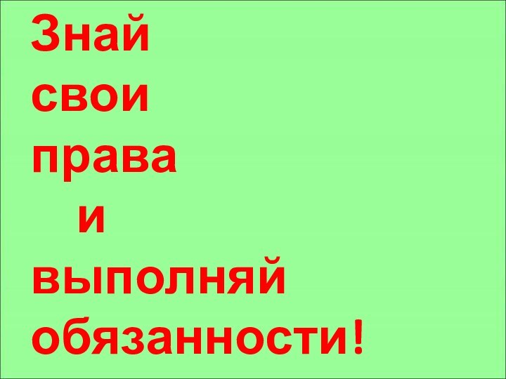 Знай  свои  права   и  выполняй обязанности!