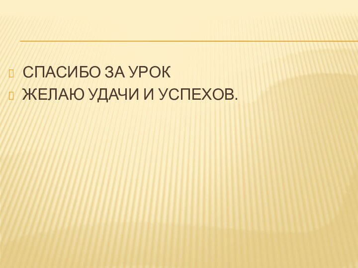 СПАСИБО ЗА УРОКЖЕЛАЮ УДАЧИ И УСПЕХОВ.