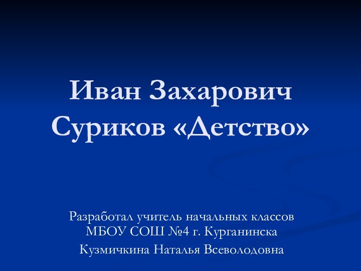 Иван Захарович Суриков «Детство»Разработал учитель начальных классов МБОУ СОШ №4 г. Курганинска Кузмичкина Наталья Всеволодовна