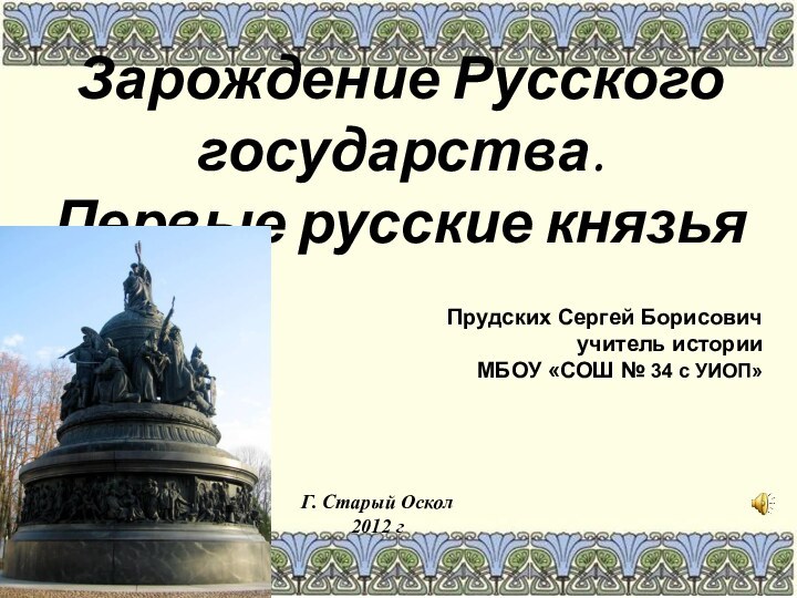 Зарождение Русского государства. Первые русские князья Прудских Сергей Борисовичучитель историиМБОУ «СОШ №