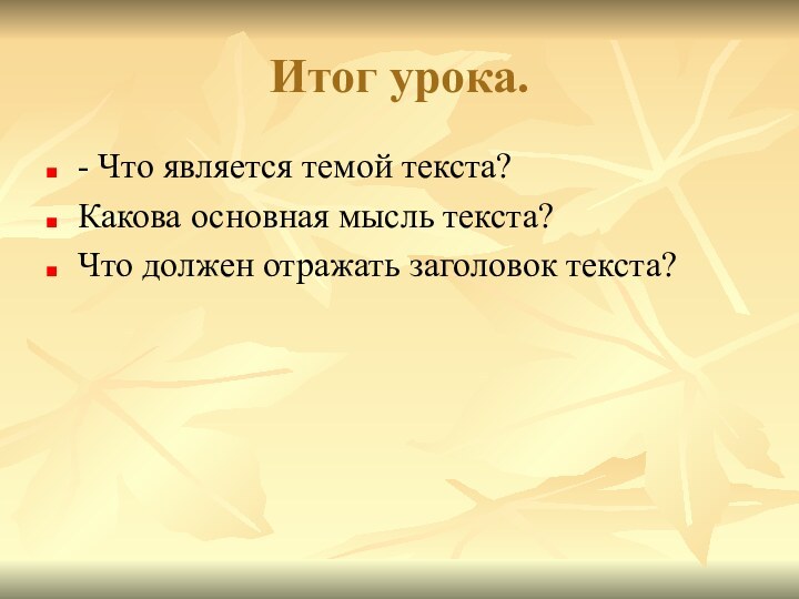 Итог урока.- Что является темой текста?Какова основная мысль текста?Что должен отражать заголовок текста?