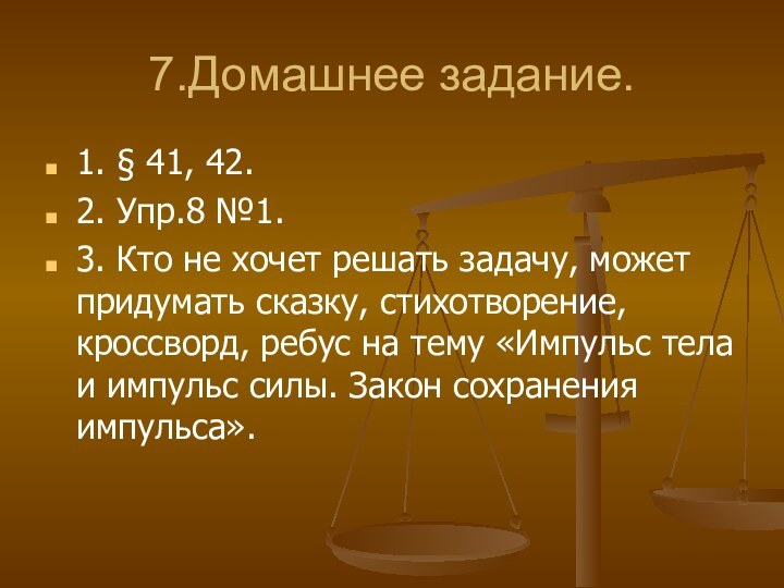 7.Домашнее задание.1. § 41, 42.2. Упр.8 №1.3. Кто не хочет решать задачу,