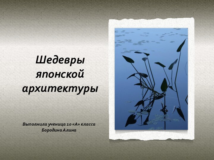 Шедевры японской архитектурыВыполнила ученица 10 «А» класса Бородина Алина