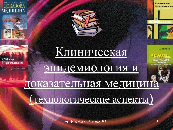 Клиническая эпидемиология и доказательная медицина (технологические аспекты) проф., д.мед.н. Ледощук Б.А.