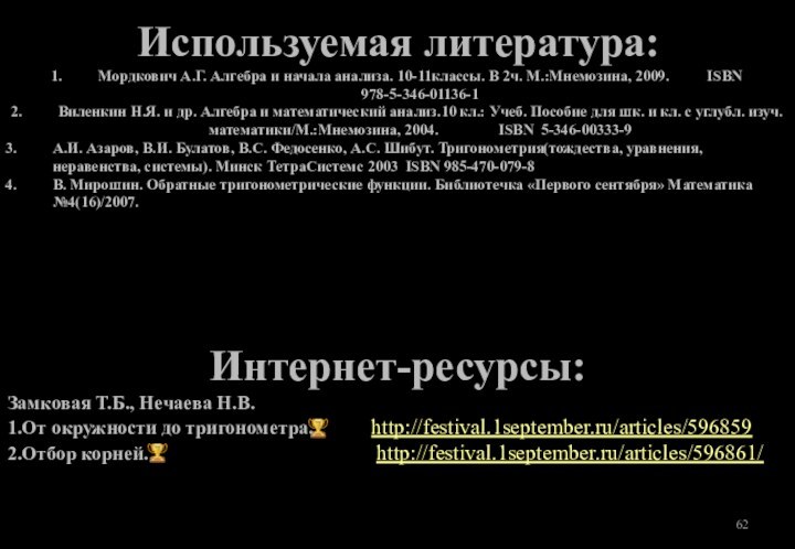 Используемая литература:Мордкович А.Г. Алгебра и начала анализа. 10-11классы. В 2ч. М.:Мнемозина, 2009.