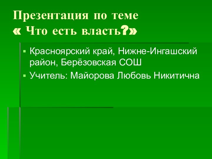 Презентация по теме  « Что есть власть?»Красноярский край, Нижне-Ингашский район, Берёзовская СОШУчитель: Майорова Любовь Никитична