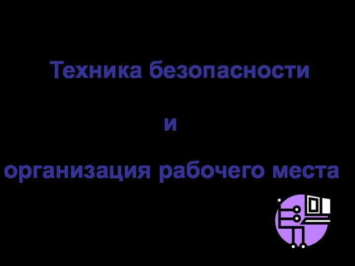 Техника безопасности иорганизация рабочего места