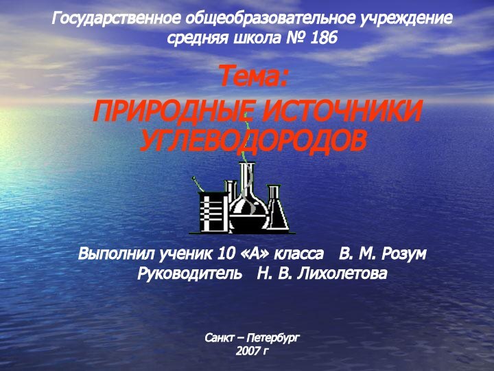 Тема: ПРИРОДНЫЕ ИСТОЧНИКИ УГЛЕВОДОРОДОВГосударственное общеобразовательное учреждение  средняя школа № 186Выполнил ученик