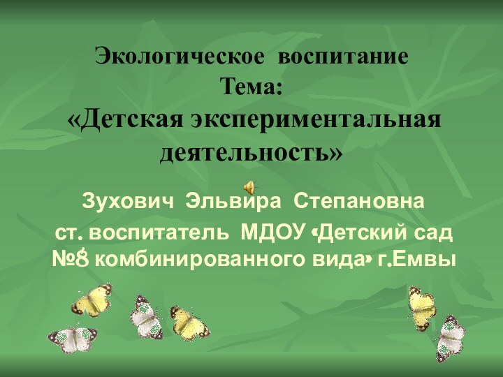 Экологическое воспитание  Тема:  «Детская экспериментальная деятельность» Зухович Эльвира Степановна ст.