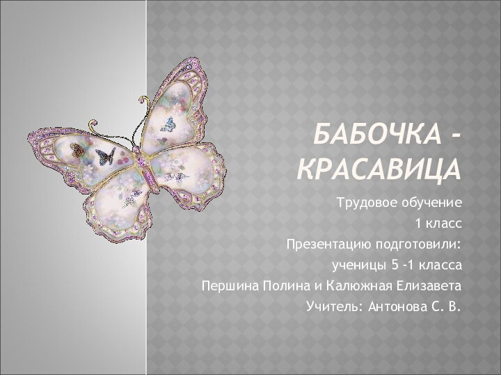 БАБОЧКА - КРАСАВИЦАТрудовое обучение1 классПрезентацию подготовили: ученицы 5 -1 класса Першина Полина