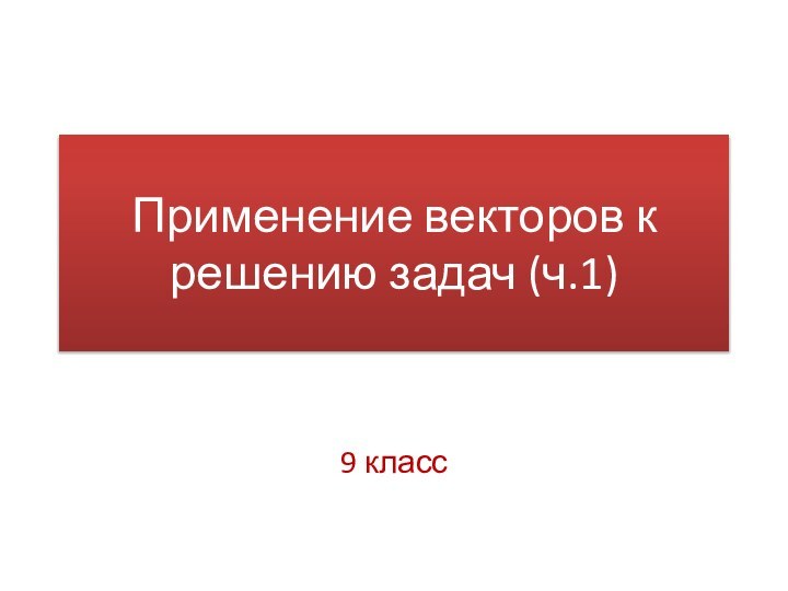 Применение векторов к решению задач (ч.1)9 класс