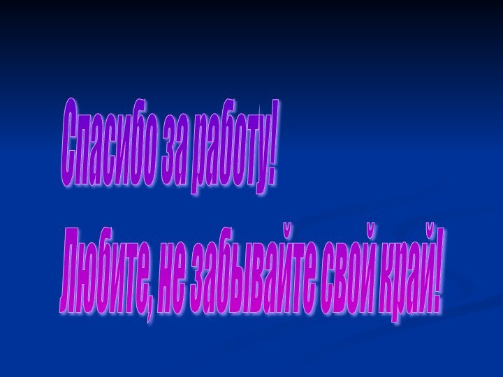 Спасибо за работу!  Любите, не забывайте свой край!