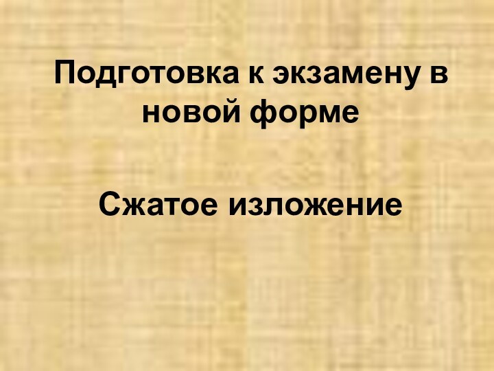 Подготовка к экзамену в новой формеСжатое изложение