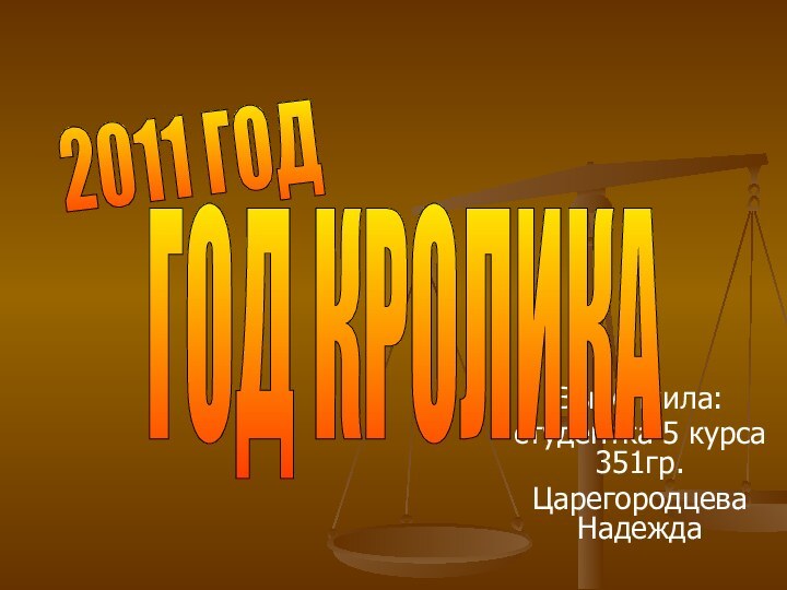 Выполнила: студентка 5 курса 351гр.Царегородцева НадеждаГОД КРОЛИКА 2011 ГОД